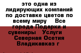 AMF - это одна из лидирующих компаний по доставке цветов по всему миру! - Все города Подарки и сувениры » Услуги   . Северная Осетия,Владикавказ г.